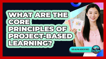 What Are The Core Principles Of Project-Based Learning? - Gen Alpha Adventures