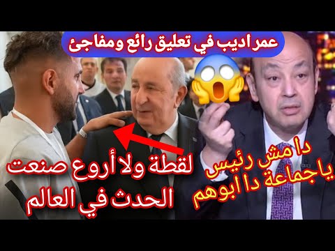 لقطة محرز مع تبون ادهشت العالم تعليق قوي رائع من عمر اديب الإعلام المصري متفاجئ كسر بروتوكول صدمة