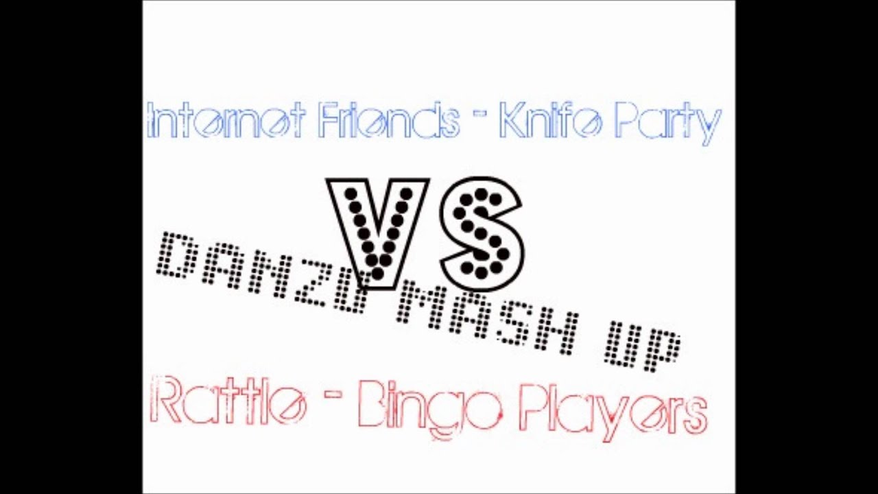 Internet Friends Vs Rattle Danzu Mash Up Knife Party Vs Bingo Players Youtube