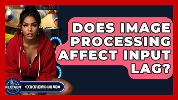 Does Image Processing Affect Input Lag? - NextGen Viewing and Audio