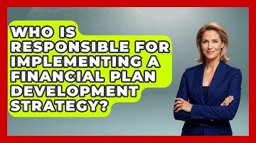 Who Is Responsible for Implementing a Financial Plan Development Strategy?