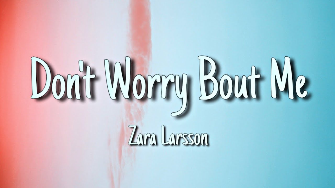 Don T Worry About Me Zara Larsson Lyrics