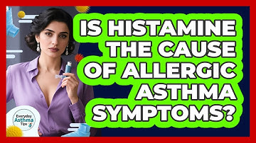 Is Histamine The Cause Of Allergic Asthma Symptoms? - Everyday Asthma Tips