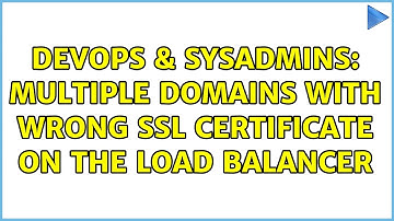 DevOps & SysAdmins: Multiple domains with wrong SSL certificate on the load balancer