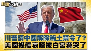 川普請中國解除稀土禁令了？美國媒體哀嘆被白宮蠢哭了【#金臨天下 X #新聞大白話】20250510-6｜#謝寒冰 #栗正傑 #楊永明