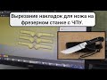 Вырезание накладок для ножа на фрезерном станке с ЧПУ.