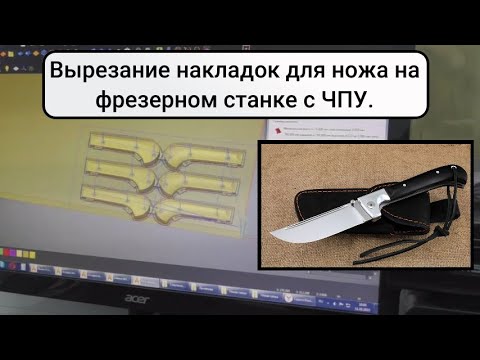 Видео: Вырезание накладок для ножа на фрезерном станке с ЧПУ.