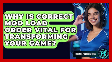 Why Is Correct Mod Load Order Vital For Transforming Your Game? - Ultimate PC Gaming Guide