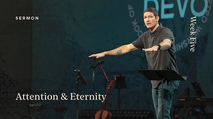 Attention & Eternity – Dispute & Devotion – Week 5 – Sermon – Matt Chandler – 9/10/23