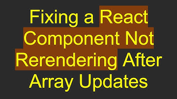 Fixing a React Component Not Rerendering After Array Updates