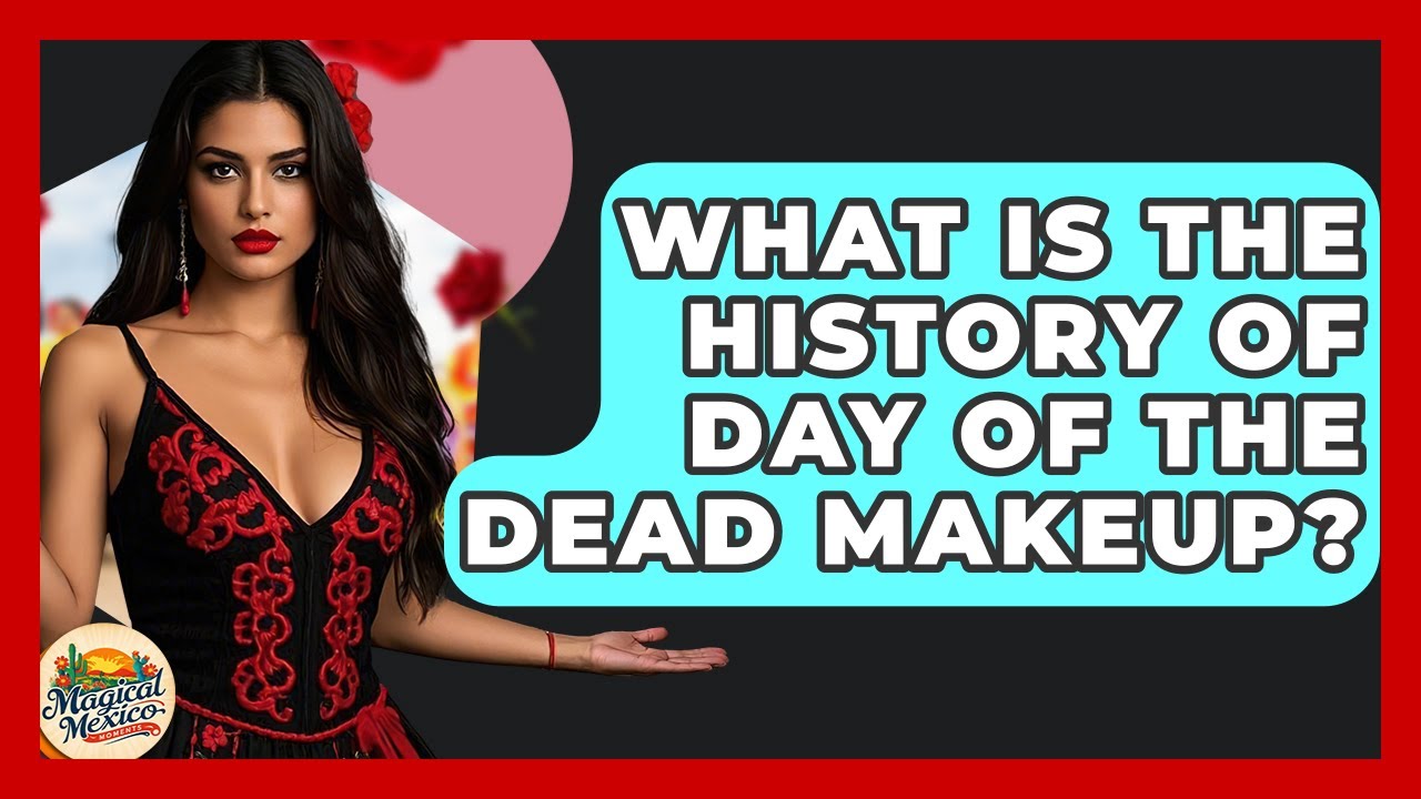 What Is The History Of Day Of The Dead Makeup? - Magical Mexico Moments
