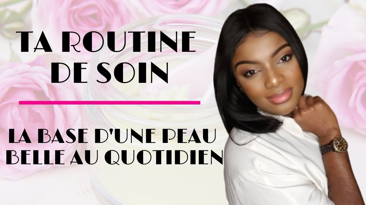 Routine Soin De Peau Comment Prendre Soin De Sa Peau 7produits