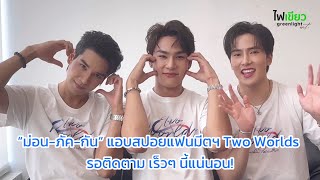 “ม่อน-ภัค-กัน” แอบสปอยแฟนมีตฯ Two Worlds รอติดตาม เร็วๆ นี้แน่นอน! | คลิปสัมภาษณ์