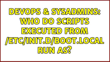 DevOps & SysAdmins: Who do scripts executed from /etc/init.d/boot.local run as?