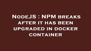NodeJS : NPM breaks after it has been upgraded in docker container