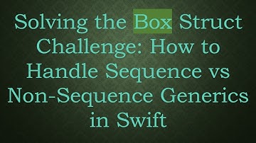 Solving the Box Struct Challenge: How to Handle Sequence vs Non-Sequence Generics in Swift