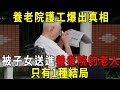 養老院護工爆出真相，被子女送進養老院的老人，只有1種結局！真相可能比想象殘忍！【曉書說】