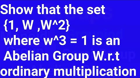 Show that the set {1, W, W^2} where w^3 = 1 is an Abelian Group W.r.t  ordinary multiplication