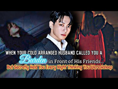 Jungkook FF|When your Cold Arranged Husband called You a Burden in front of his Friends but secretly