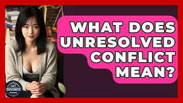 What Does Unresolved Conflict Mean? - Get Divorce Answers