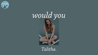 would you - Talitha.