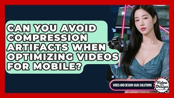 Can You Avoid Compression Artifacts When Optimizing Videos For Mobile?