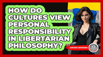 How Do Cultures View Personal Responsibility In Libertarian Philosophy? - Learn About Libertarianism