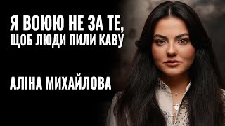 АЛІНА МИХАЙЛОВА: «Я ВОЮЮ НЕ ЗА ТЕ, ЩОБ ЛЮДИ ПИЛИ КАВУ...» || РОЗМОВА