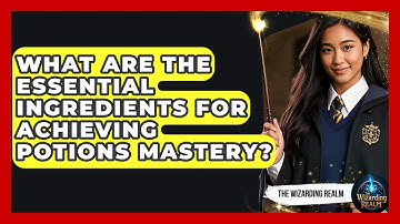 What Are the Essential Ingredients for Achieving Potions Mastery? | The Wizarding Realm