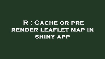 R : Cache or pre render leaflet map in shiny app