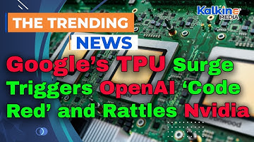 Google’s TPU Surge Triggers OpenAI ‘Code Red’ and Rattles Nvidia