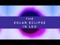 Solar Eclipse in Leo reading August 11, 2018