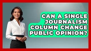 Details Can A Single Journalism Column Change Public Opinion - Journalism Explained News