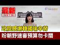 政院感謝韓國瑜辛勞 盼朝野速審預算勿卡關【最新快訊】