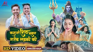 Full Video | शिवभक्तों को समर्पित | कहानी शिवभक्त गरीब लड़की की | Ankush Raja | Shiv Gatha