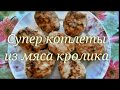 СУПЕР КОТЛЕТЫ ИЗ КРОЛИКА.