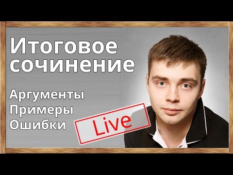 ЕГЭ - 2018. Итоговое сочинение. Аргументы. Структура. Правила написания. Примеры