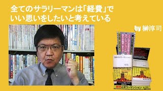 全てのサラリーマンは「経費」でいい思いをしたいと考えている　by榊淳司