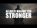 ALLAH IS MAKING YOU SO MUCH STRONGER, YOU ARE NOT REALIZING IT