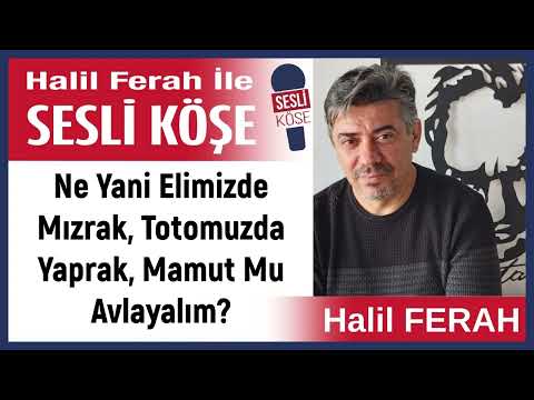 Halil Ferah:'Ne Yani Elimizde mızrak, Totomuzda Yaprak, Mamut...'10/12/23 Halil Ferah ile Sesli Köşe