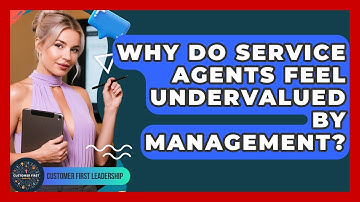 Why Do Service Agents Feel Undervalued By Management? - Customer First Leadership