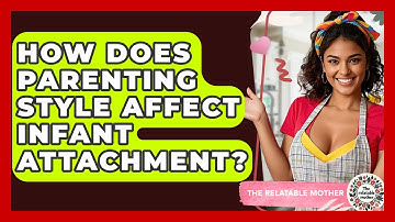 How Does Parenting Style Affect Infant Attachment? - The Relatable Mother