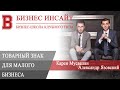 БИЗНЕС ИНСАЙТ: Карен Мусаелян и Александр Язовский. Товарный знак для малого бизнеса