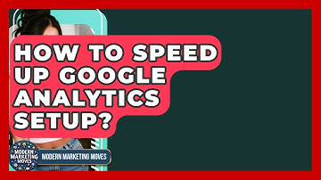 How To Speed Up Google Analytics Setup? - Modern Marketing Moves