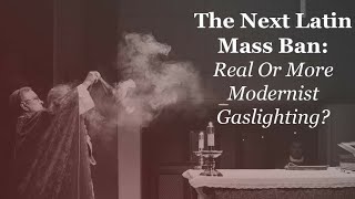 The Next Latin Mass Ban: Real Or More Modernist Gaslighting?