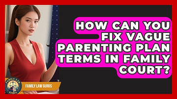 How Can You Fix Vague Parenting Plan Terms In Family Court? - Family Law Gurus