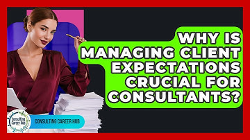 Why Is Managing Client Expectations Crucial For Consultants? - Consulting Career Hub