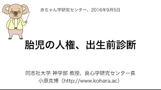 小原克博「胎児の人権、出生前診断」（同志社大学 赤ちゃん学研究センター）