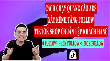 CÁCH CHẠY QUẢNG CÁO ADS XÂY KÊNH TĂNG FOLLOW TIKTOK SHOP