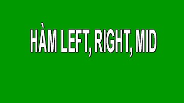 BÀI 1: HÀM LEFT, RIGHT, MID TRONG EXCEL